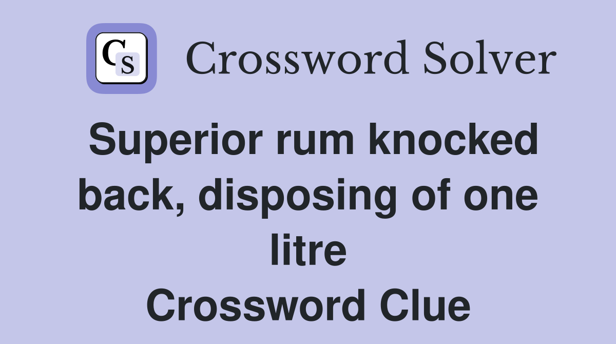 Superior rum knocked back, disposing of one litre Crossword Clue