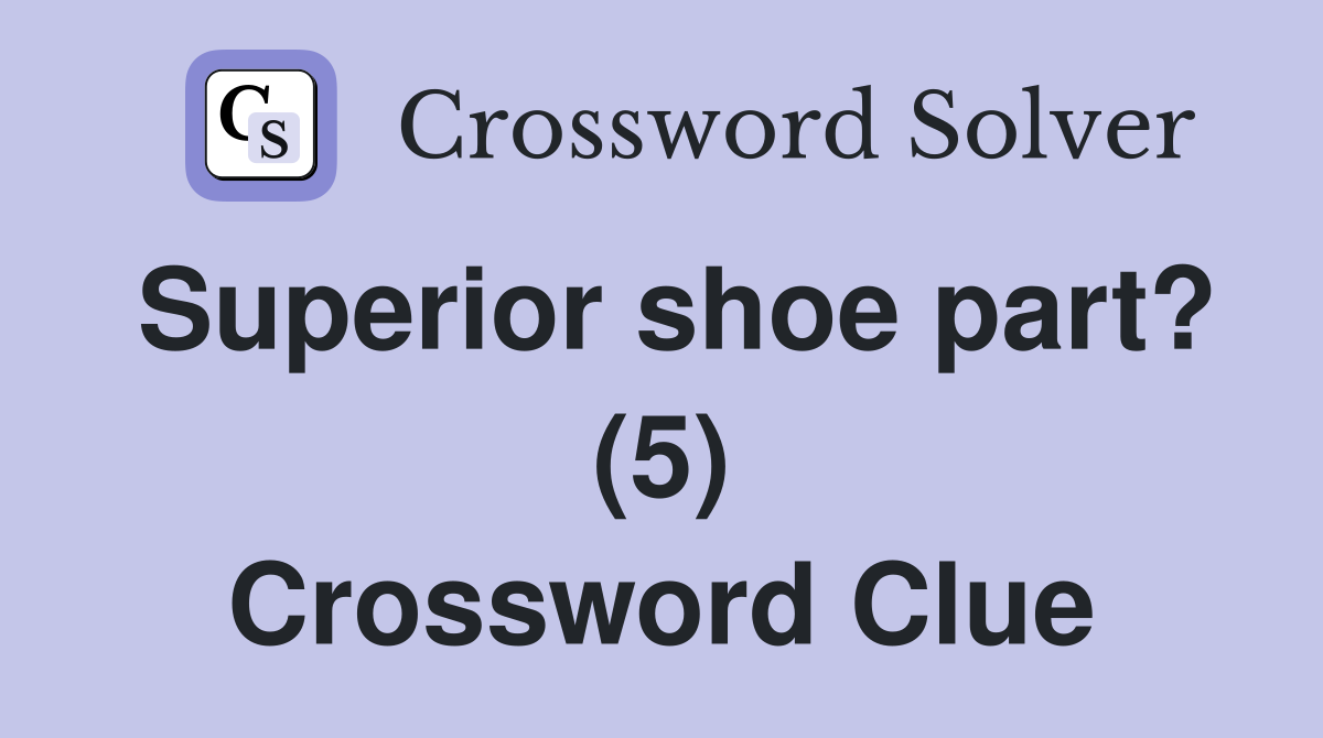 Superior shoe part? (5) Crossword Clue