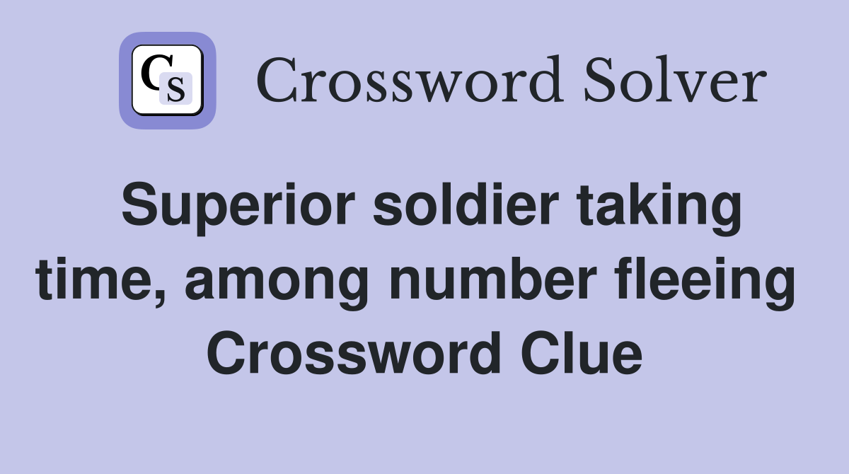 Superior soldier taking time, among number fleeing  Crossword Clue