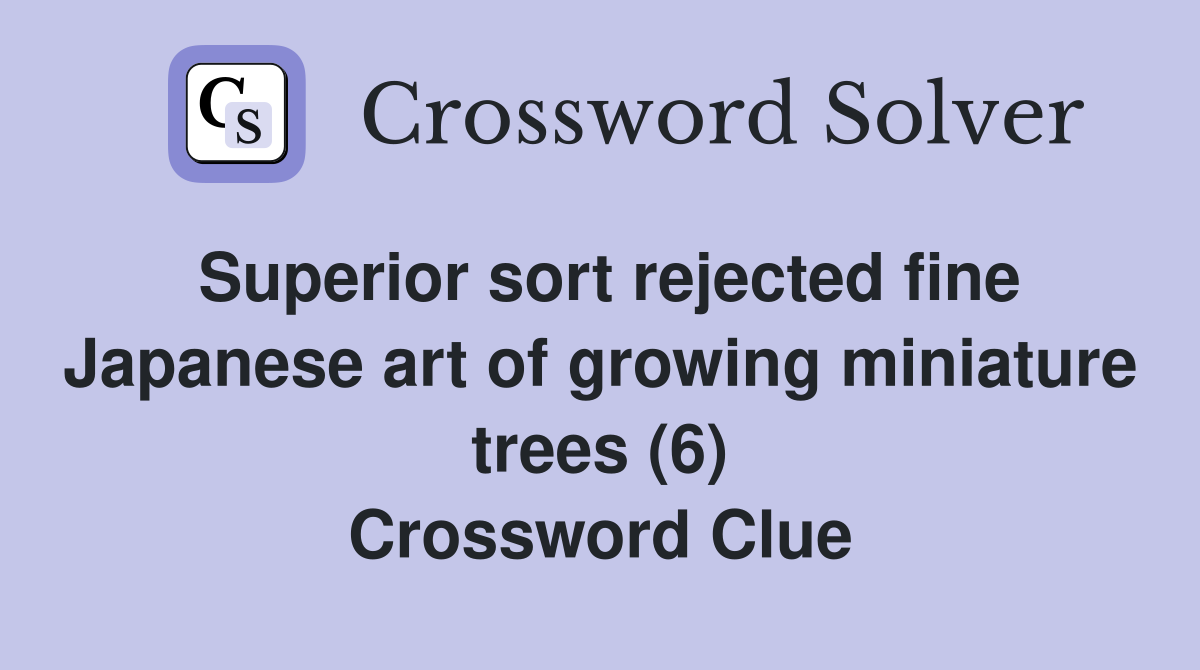 Superior sort rejected fine Japanese art of growing miniature trees (6) Crossword Clue
