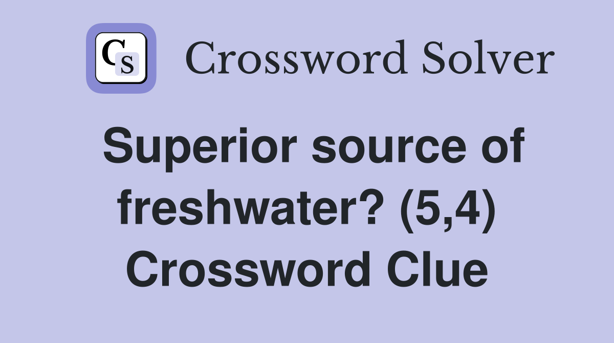 Superior source of freshwater? (5,4) Crossword Clue