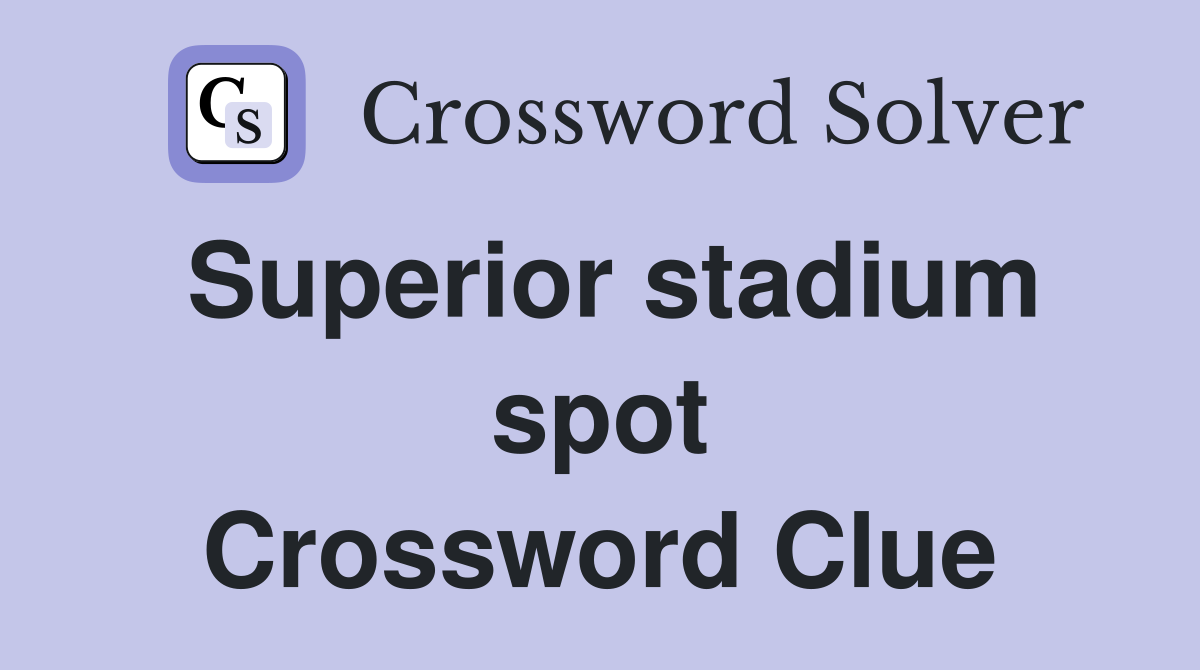Superior stadium spot Crossword Clue
