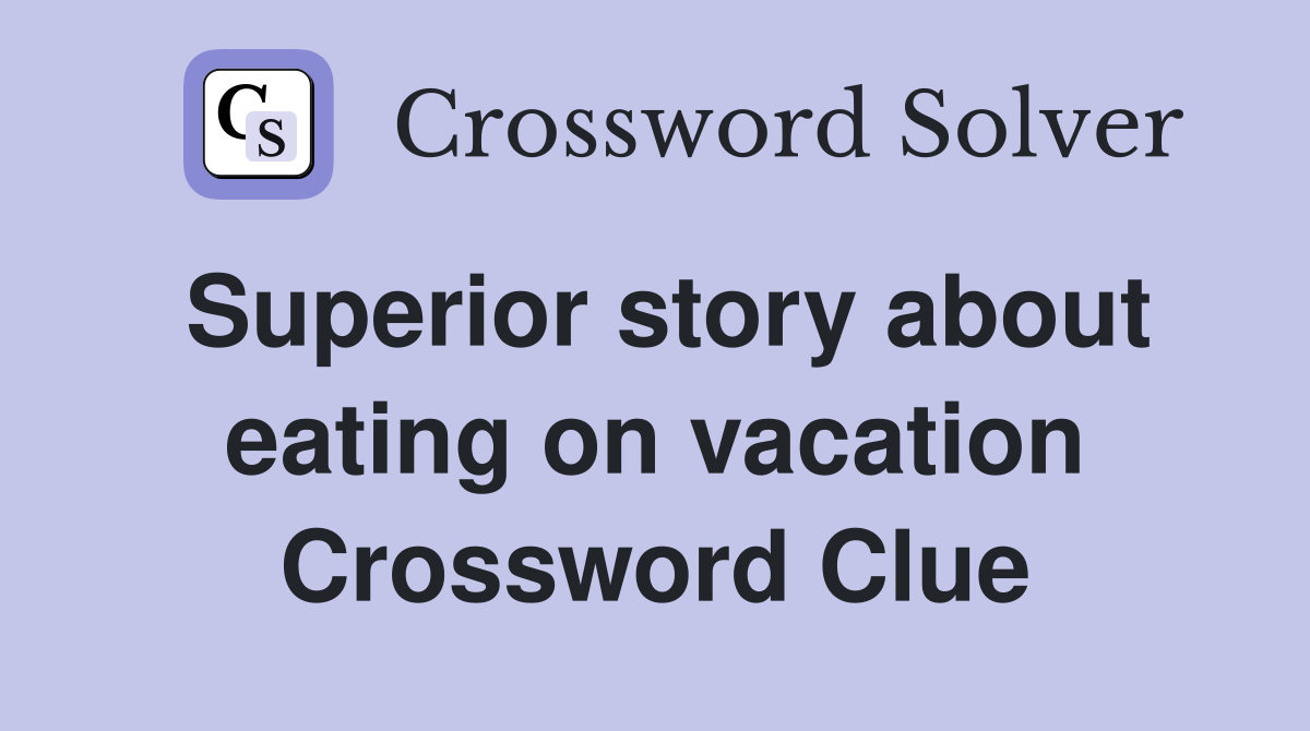 Superior story about eating on vacation Crossword Clue