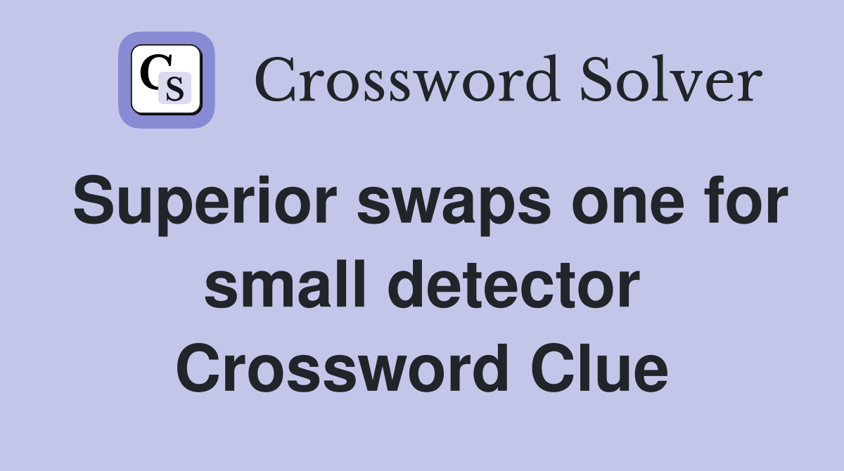 Superior swaps one for small detector Crossword Clue