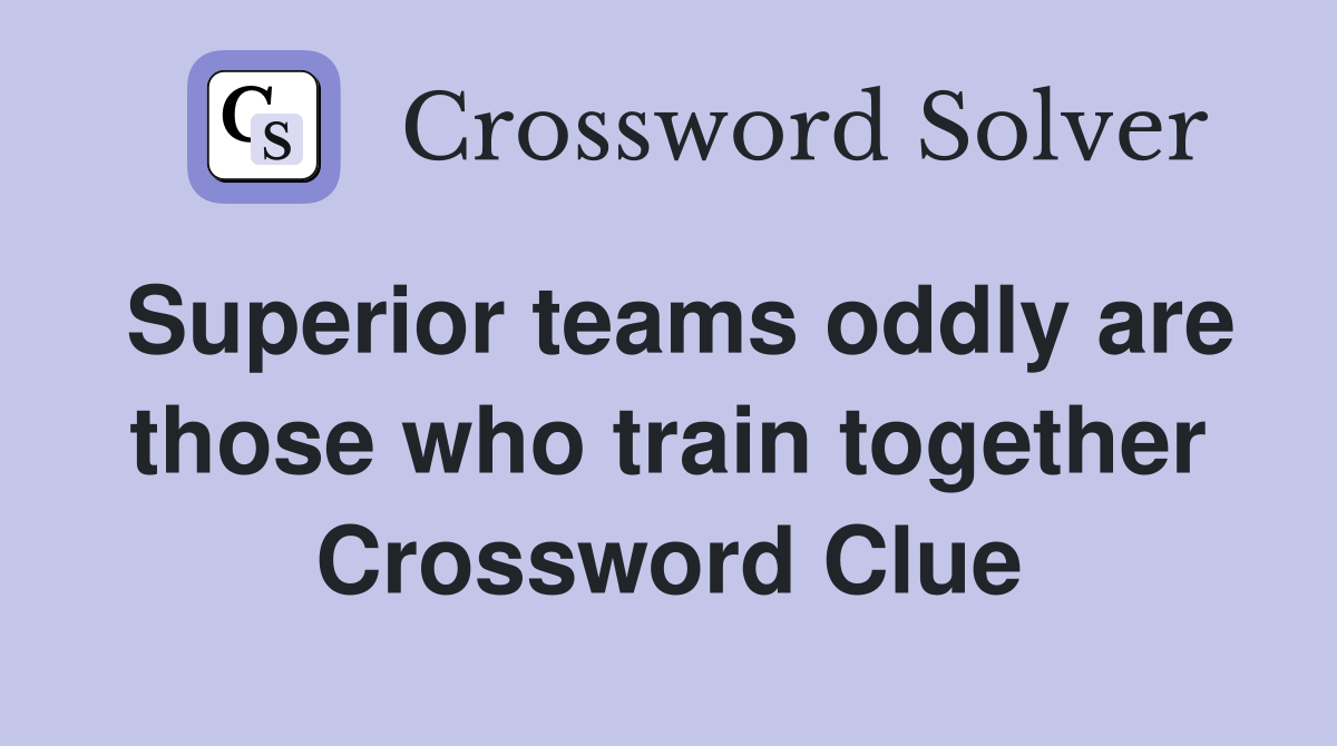 Superior teams oddly are those who train together Crossword Clue