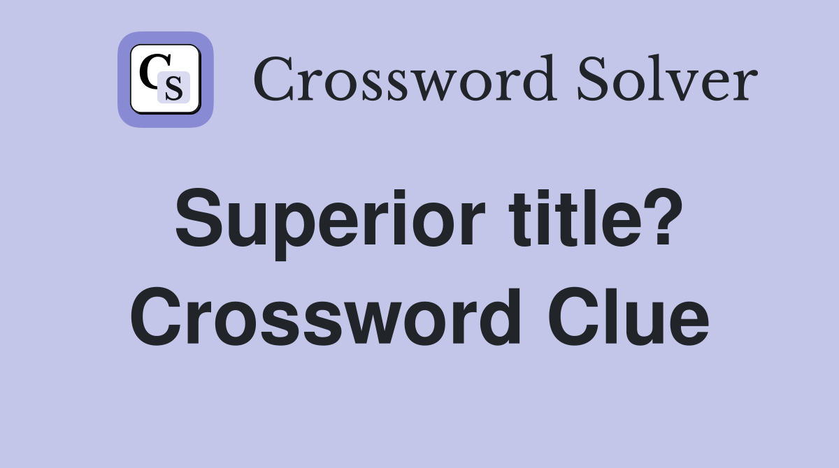 Superior title? Crossword Clue
