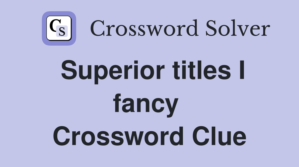 Superior titles I fancy  Crossword Clue