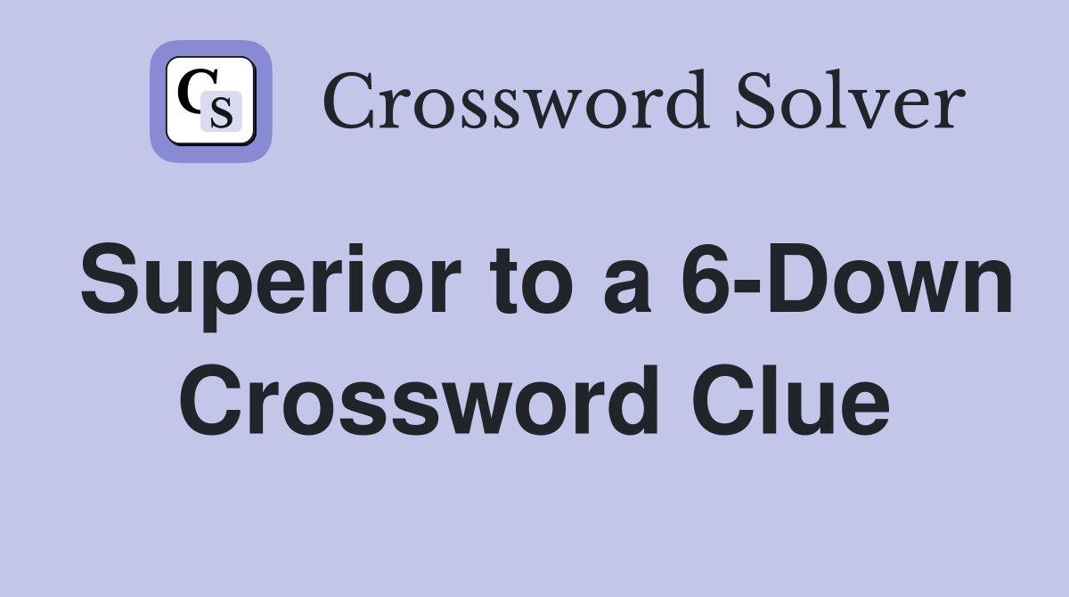 Superior to a 6-Down Crossword Clue