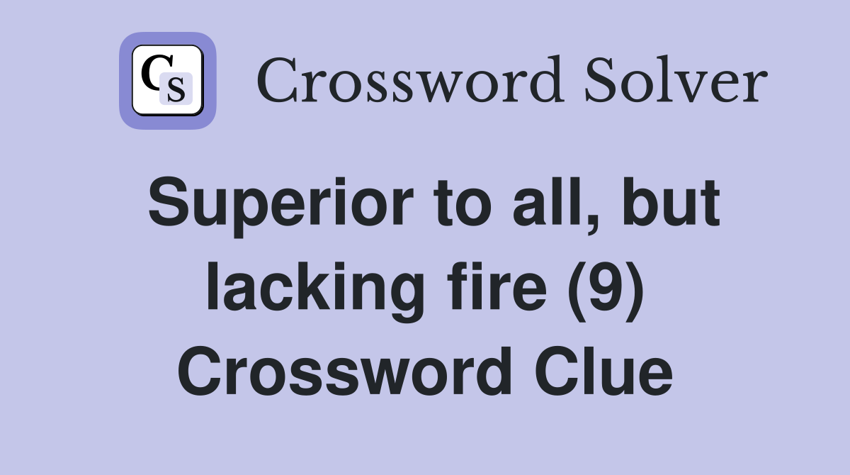 Superior to all, but lacking fire (9) Crossword Clue