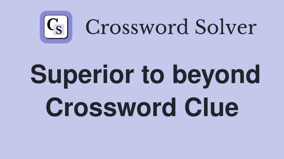 Superior to beyond Crossword Clue