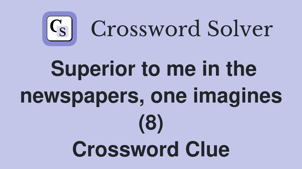 Superior to me in the newspapers, one imagines (8) Crossword Clue
