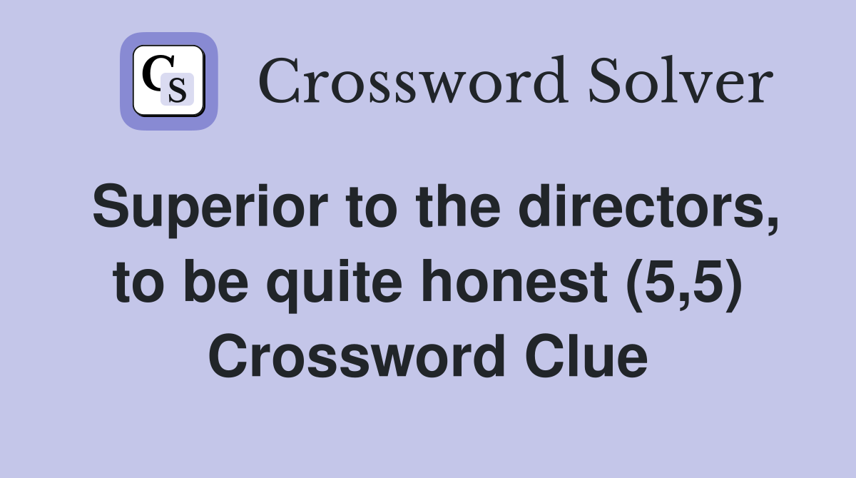 Superior to the directors, to be quite honest (5,5) Crossword Clue