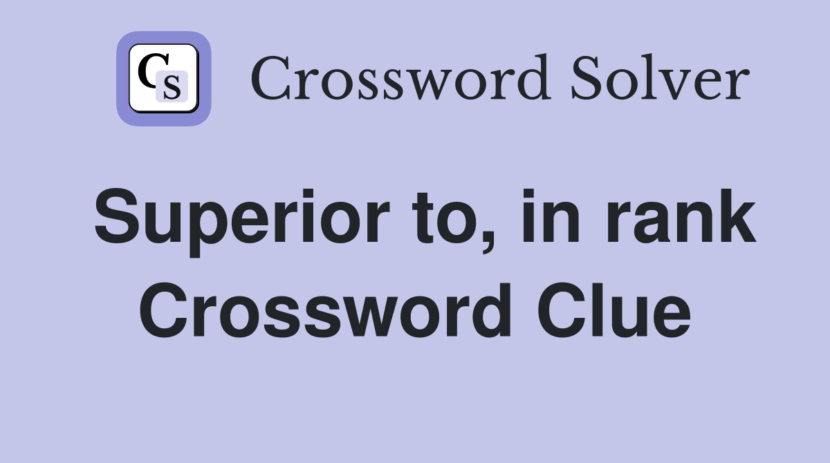 Superior to, in rank Crossword Clue