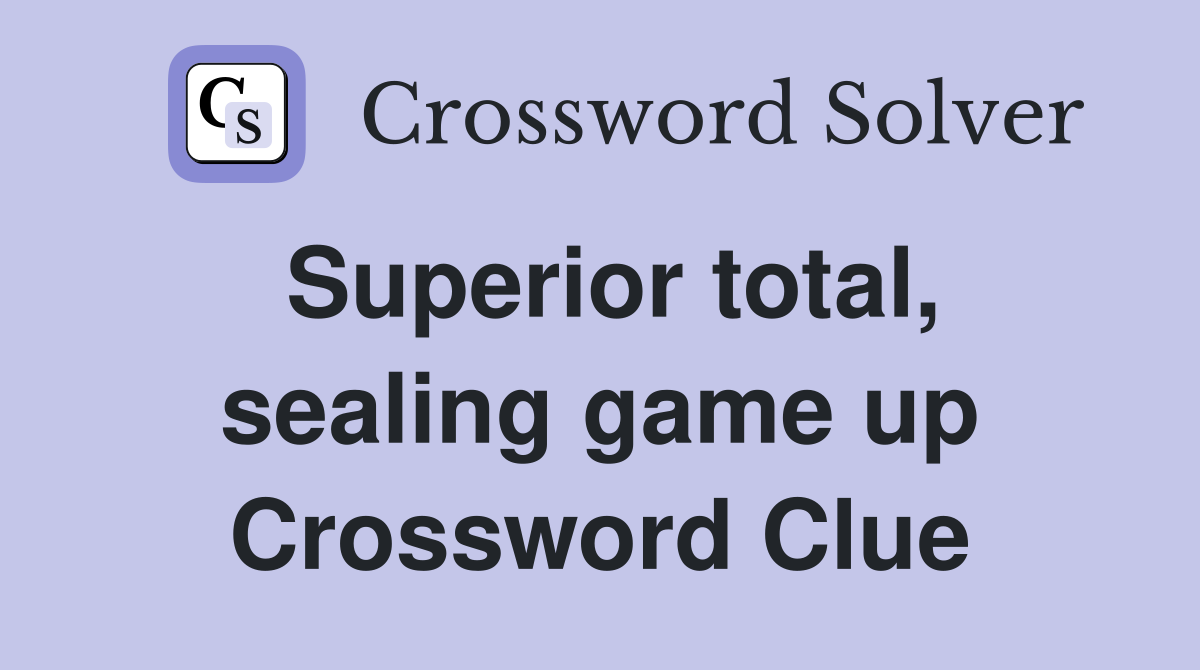 Superior total, sealing game up Crossword Clue
