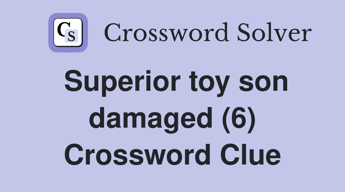 Superior toy son damaged (6) Crossword Clue