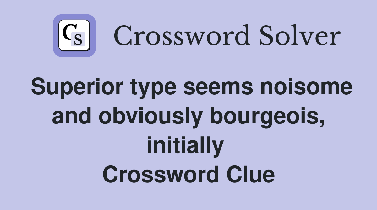 Superior type seems noisome and obviously bourgeois, initially  Crossword Clue