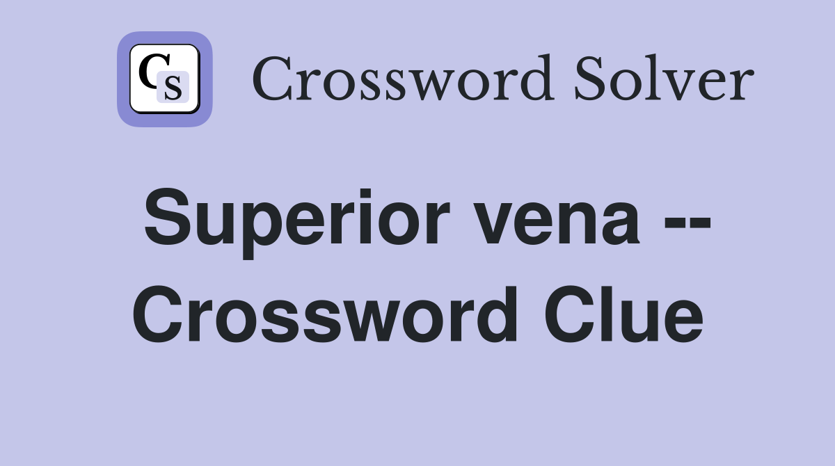 Superior vena -- Crossword Clue