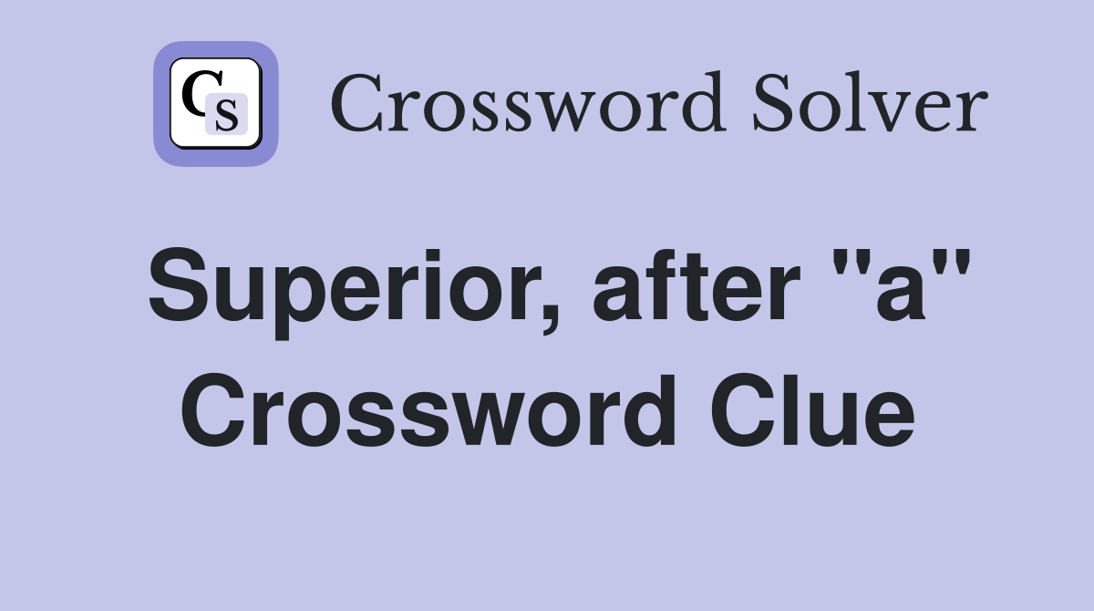 Superior, after "a" Crossword Clue