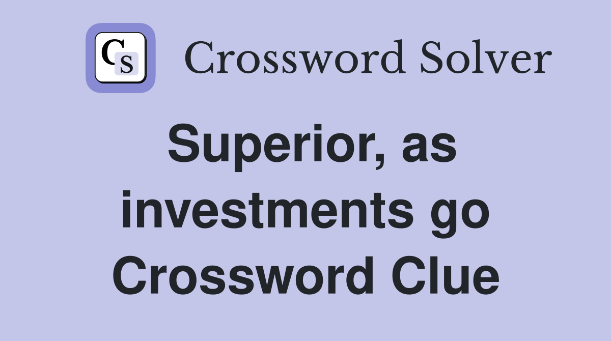 Superior, as investments go Crossword Clue