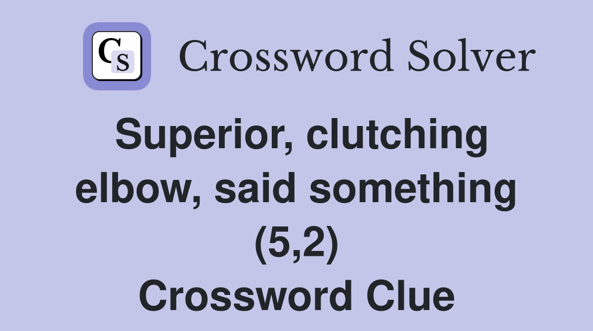 Superior, clutching elbow, said something (5,2) Crossword Clue