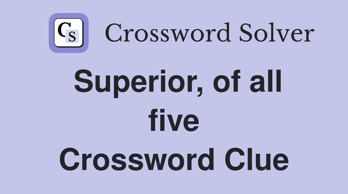 Superior, of all five Crossword Clue