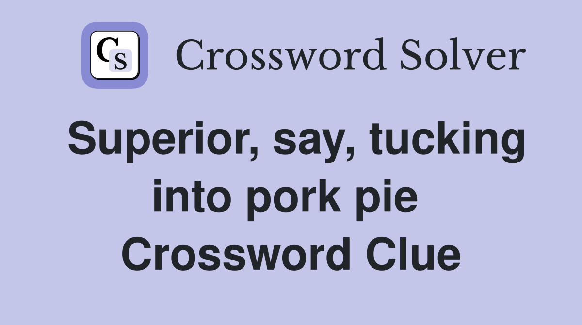 Superior, say, tucking into pork pie  Crossword Clue