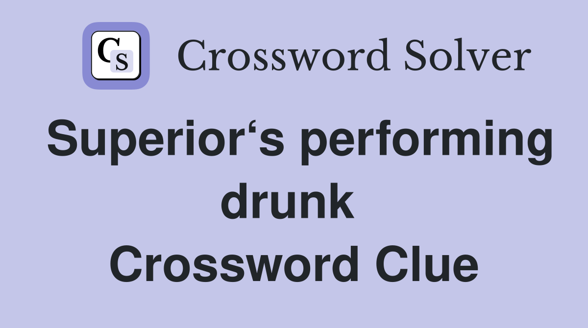 Superior‘s performing drunk  Crossword Clue