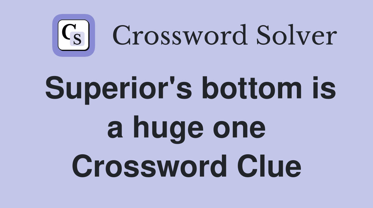 Superior's bottom is a huge one Crossword Clue