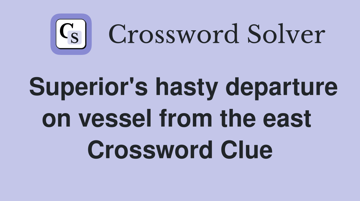Superior's hasty departure on vessel from the east  Crossword Clue