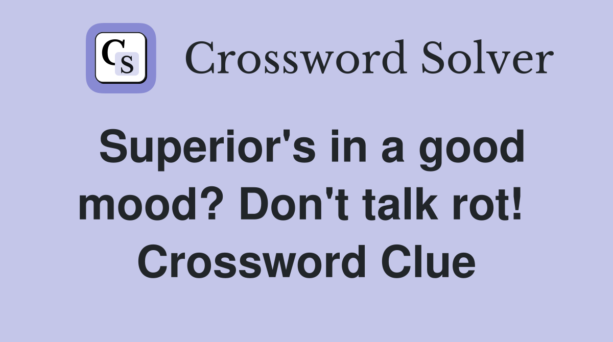 Superior's in a good mood? Don't talk rot!  Crossword Clue