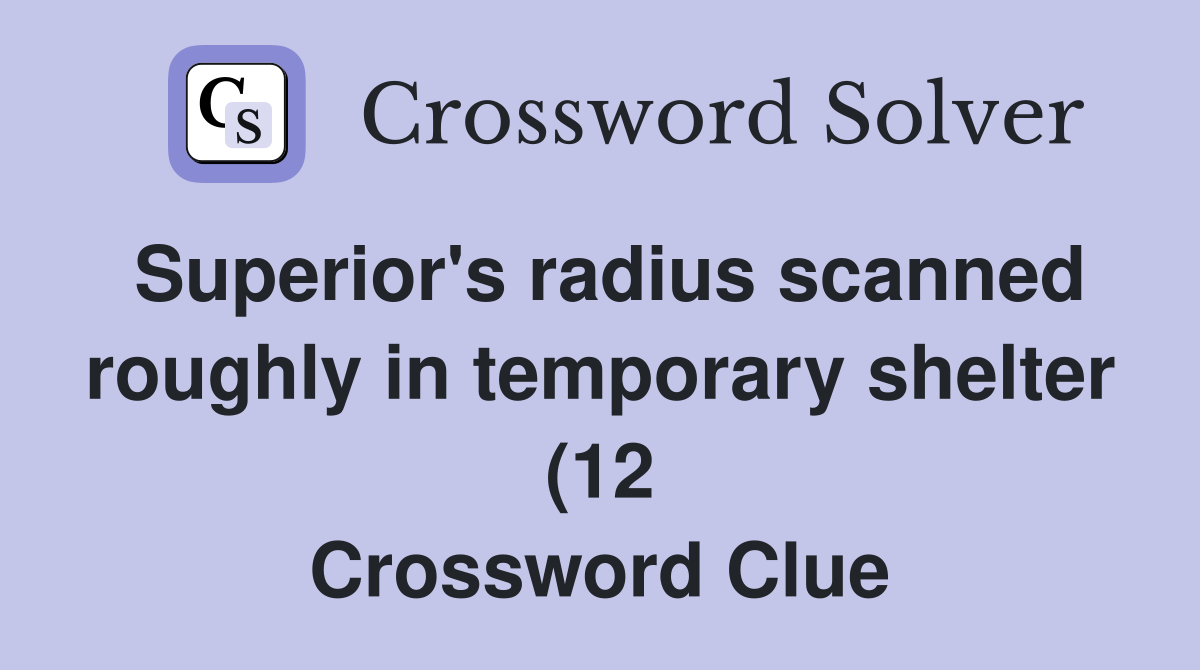 Superior #39 s radius scanned roughly in temporary shelter (12) Crossword Superior #39 s radius scanned roughly in temporary shelter (12) Crossword