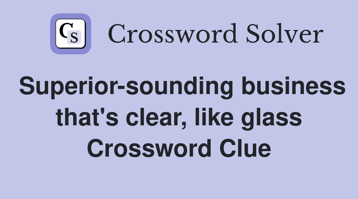 Superior-sounding business that's clear, like glass Crossword Clue