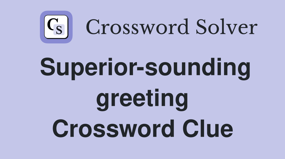 Superior-sounding greeting Crossword Clue