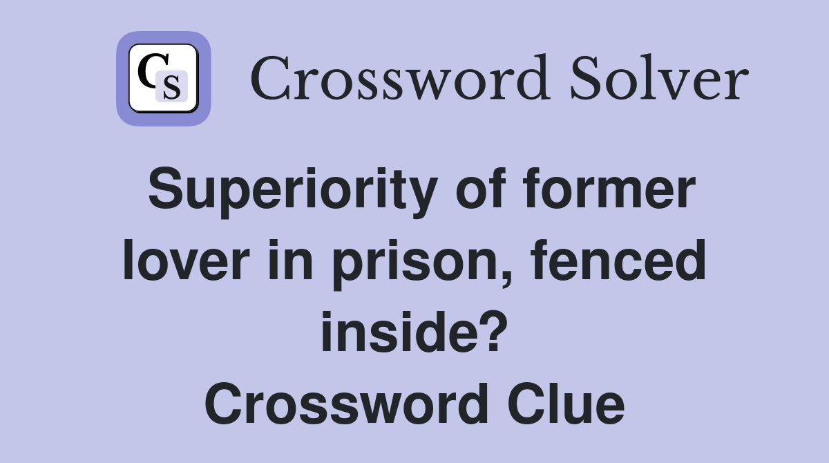 Superiority of former lover in prison, fenced inside? Crossword Clue