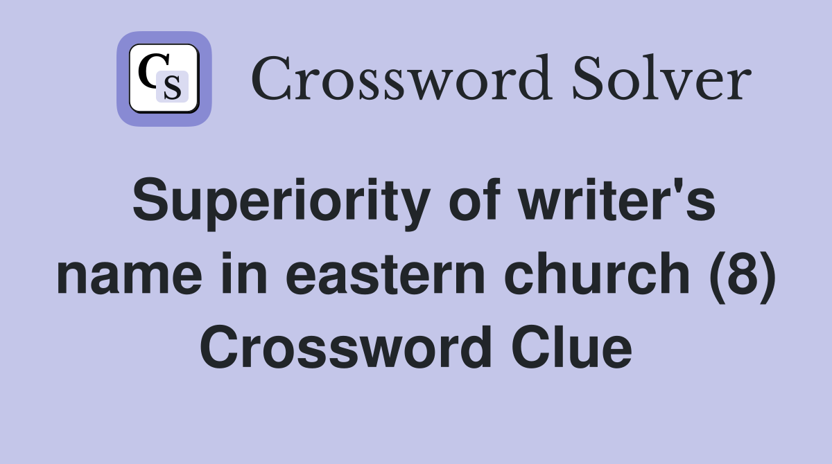 Superiority of writer's name in eastern church (8) Crossword Clue