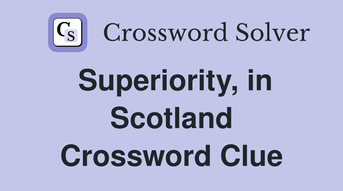 Superiority, in Scotland Crossword Clue