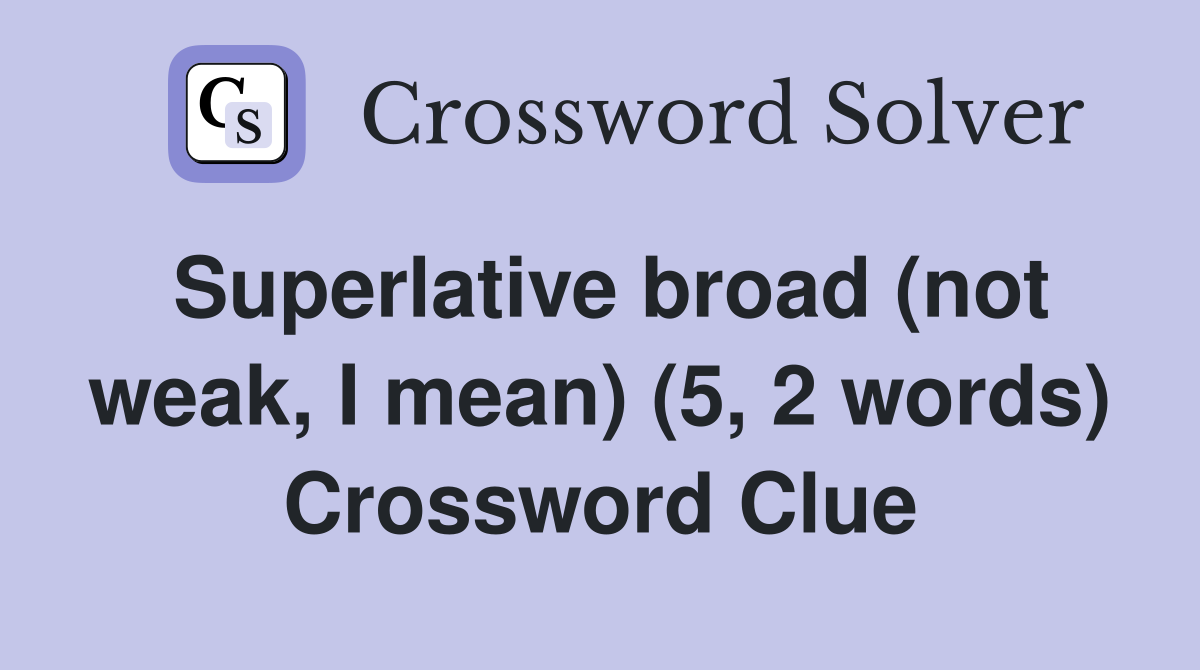 Superlative broad (not weak, I mean) (5, 2 words) Crossword Clue