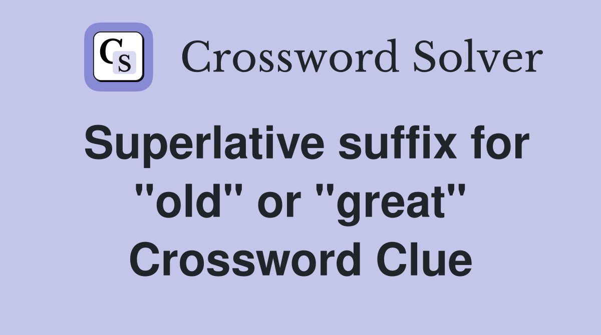 Superlative suffix for "old" or "great" Crossword Clue