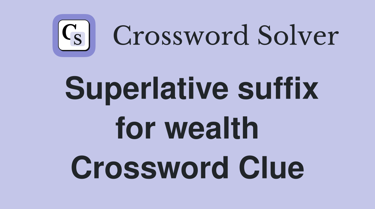 Superlative suffix for wealth Crossword Clue