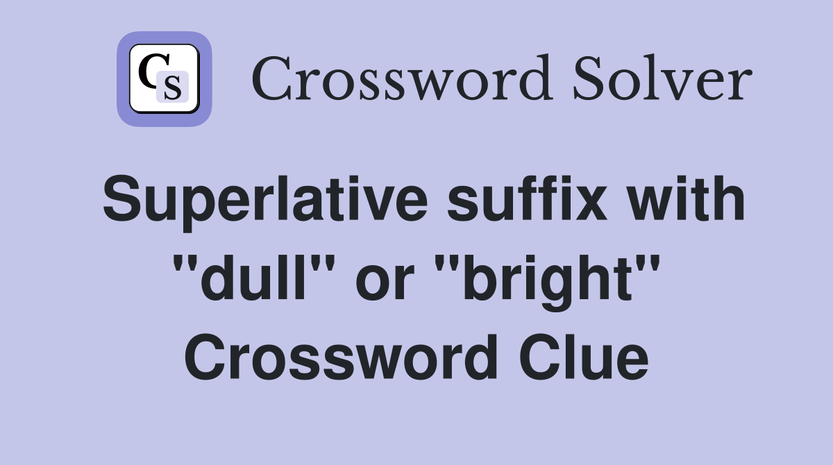 Superlative suffix with "dull" or "bright" Crossword Clue