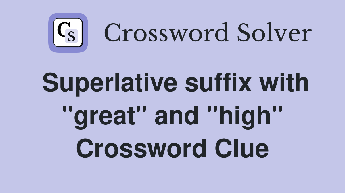 Superlative suffix with "great" and "high" Crossword Clue