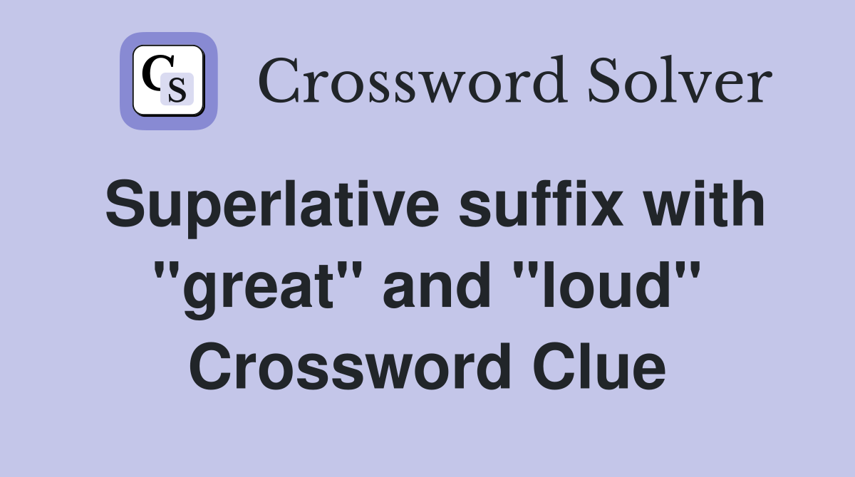 Superlative suffix with "great" and "loud" Crossword Clue