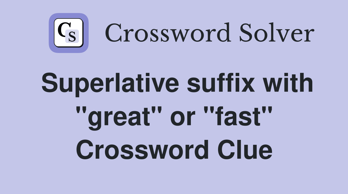 Superlative suffix with "great" or "fast" Crossword Clue