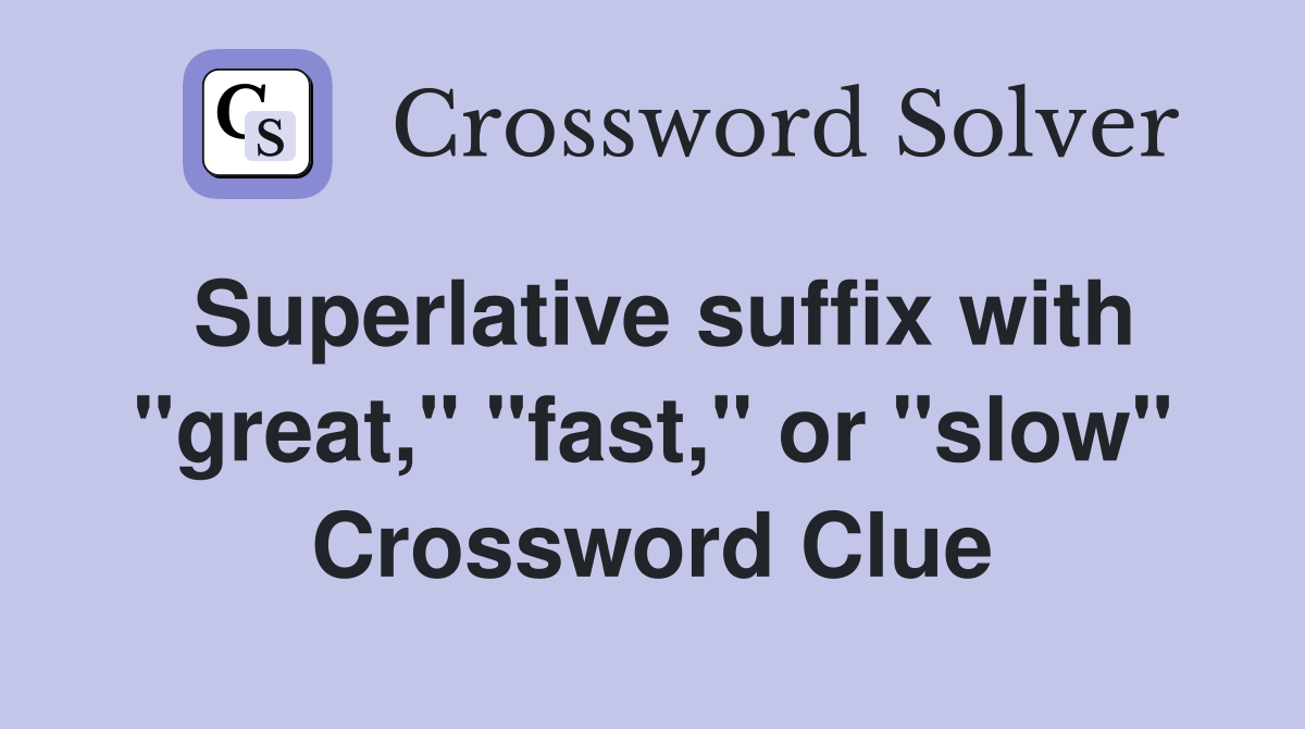 Superlative suffix with "great," "fast," or "slow" Crossword Clue