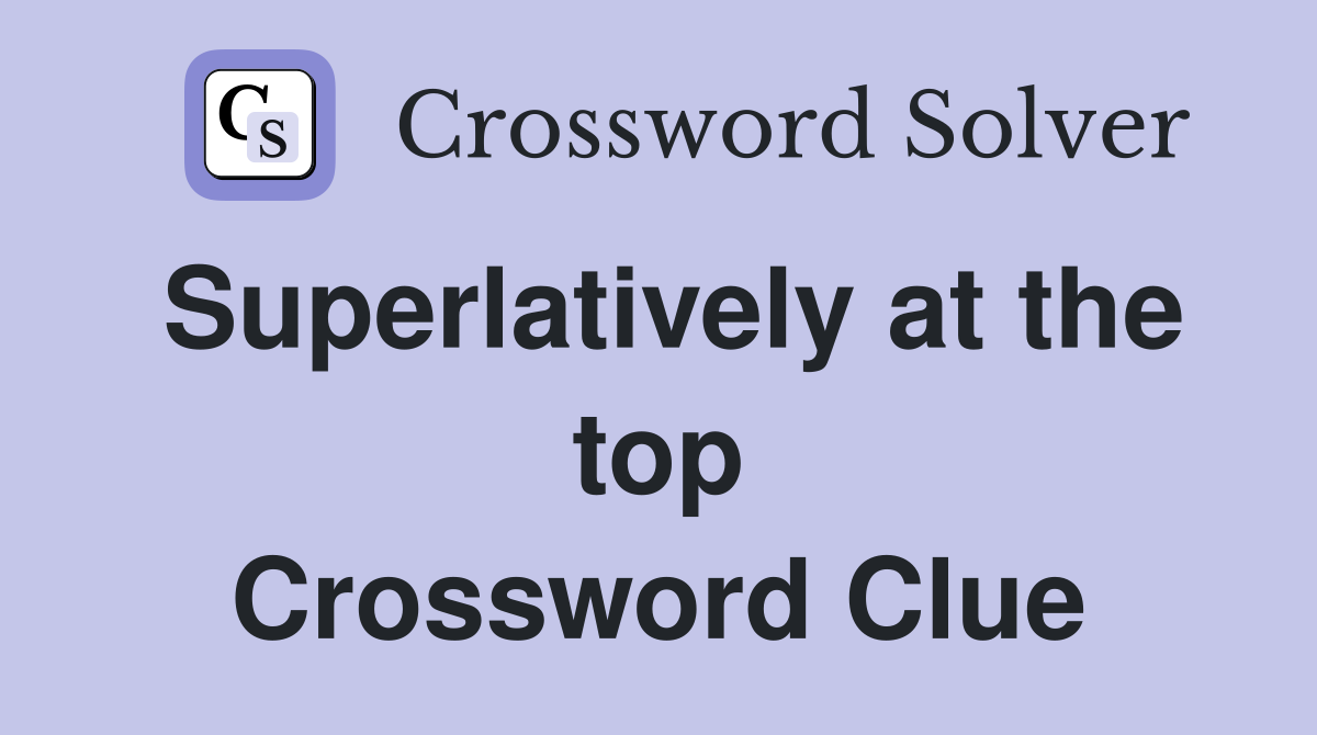Superlatively at the top Crossword Clue