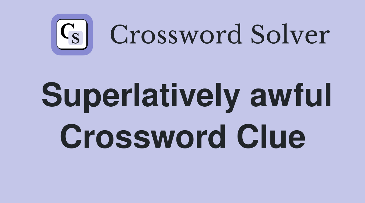 Superlatively awful Crossword Clue