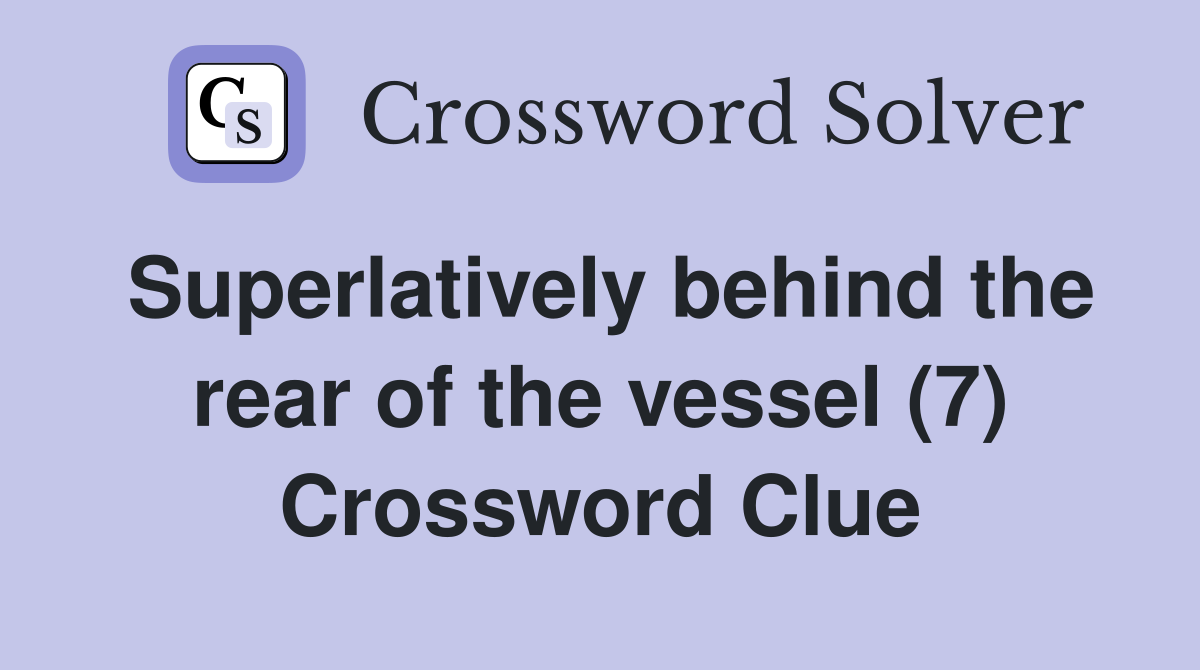 Superlatively behind the rear of the vessel (7) Crossword Clue