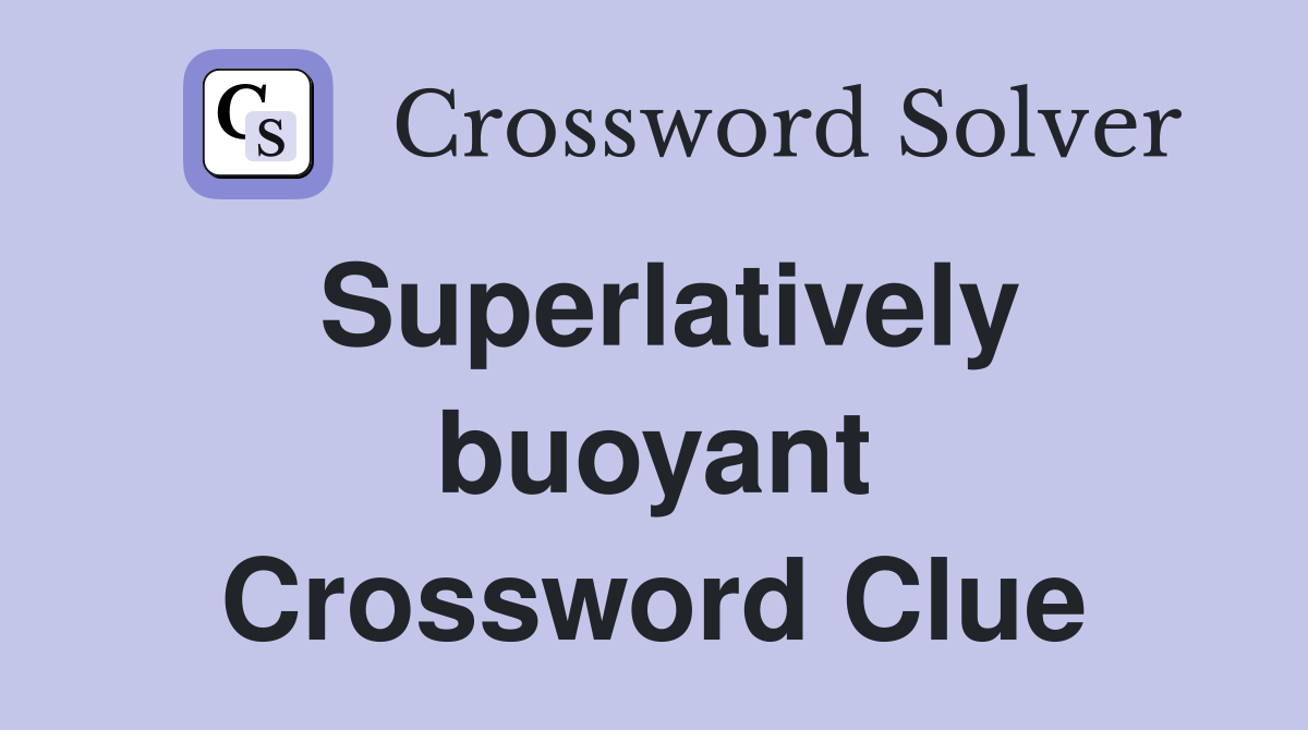 Superlatively buoyant Crossword Clue