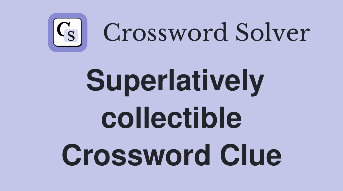 Superlatively collectible Crossword Clue