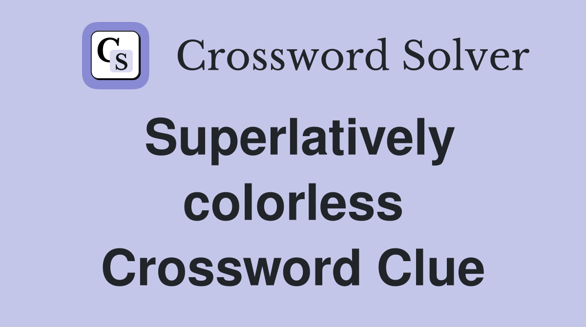 Superlatively colorless Crossword Clue